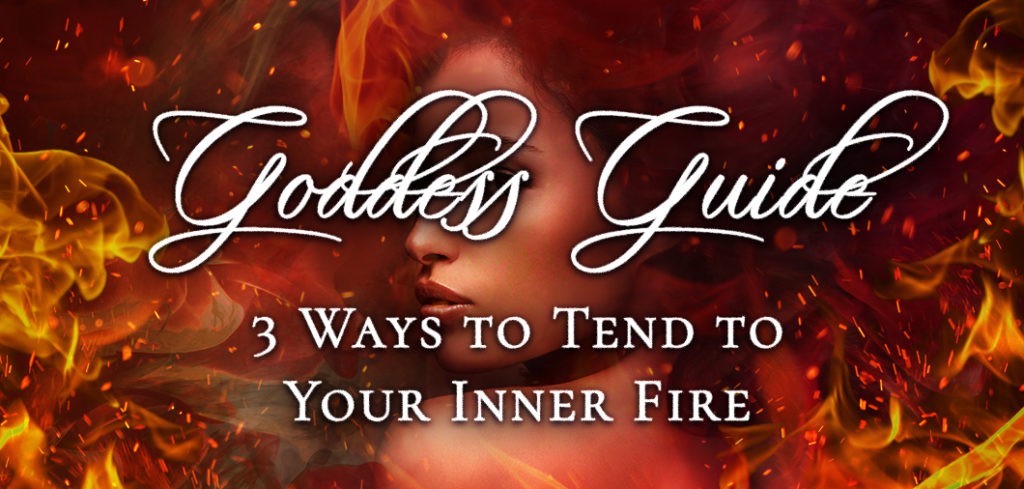 Goddess Guide: 3 Ways to Tend to Your Inner Fire